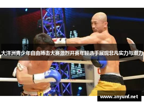 大洋洲青少年自由搏击大赛激烈开赛年轻选手展现非凡实力与潜力