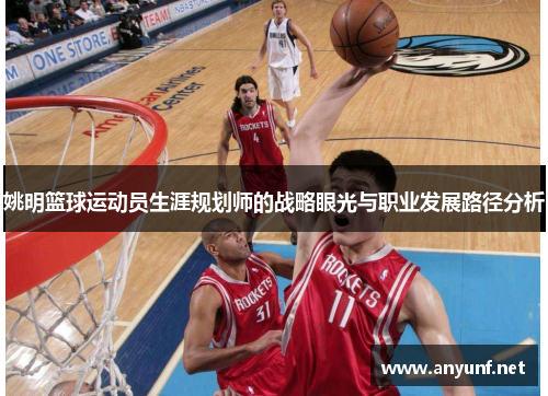 姚明篮球运动员生涯规划师的战略眼光与职业发展路径分析