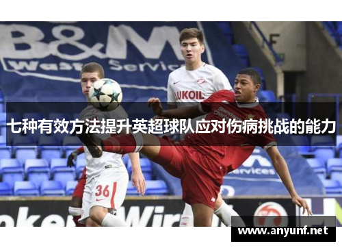 七种有效方法提升英超球队应对伤病挑战的能力
