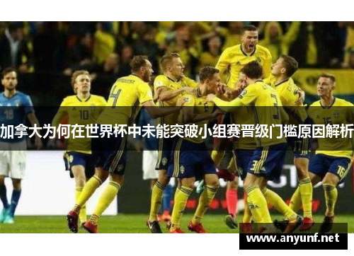 加拿大为何在世界杯中未能突破小组赛晋级门槛原因解析