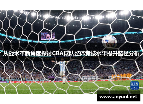 从战术革新角度探讨CBA球队整体竞技水平提升路径分析