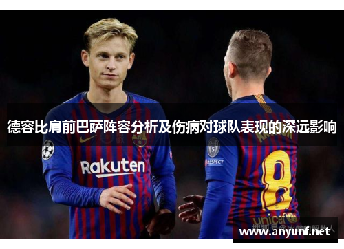 德容比肩前巴萨阵容分析及伤病对球队表现的深远影响