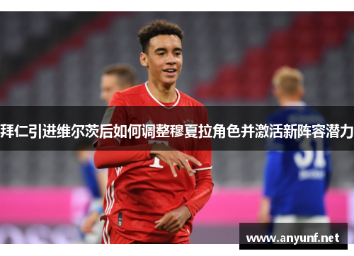 拜仁引进维尔茨后如何调整穆夏拉角色并激活新阵容潜力
