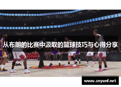 从布朗的比赛中汲取的篮球技巧与心得分享