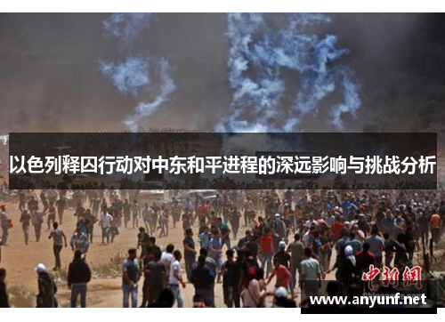 以色列释囚行动对中东和平进程的深远影响与挑战分析