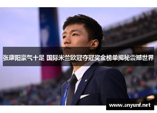 张康阳豪气十足 国际米兰欧冠夺冠奖金榜单揭秘震撼世界