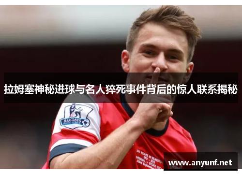拉姆塞神秘进球与名人猝死事件背后的惊人联系揭秘