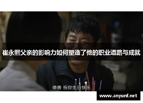 崔永熙父亲的影响力如何塑造了他的职业道路与成就