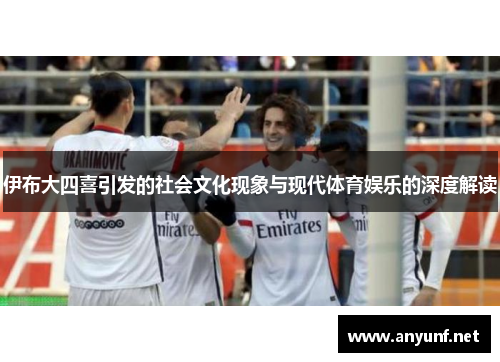 伊布大四喜引发的社会文化现象与现代体育娱乐的深度解读
