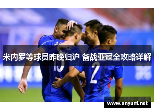 米内罗等球员昨晚归沪 备战亚冠全攻略详解