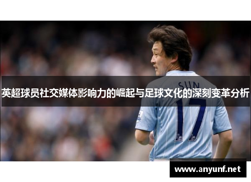 英超球员社交媒体影响力的崛起与足球文化的深刻变革分析