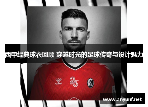 西甲经典球衣回顾 穿越时光的足球传奇与设计魅力