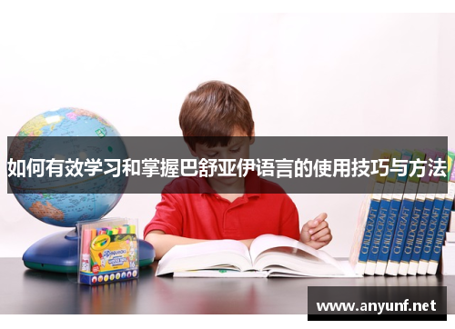 如何有效学习和掌握巴舒亚伊语言的使用技巧与方法