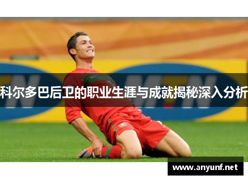 科尔多巴后卫的职业生涯与成就揭秘深入分析