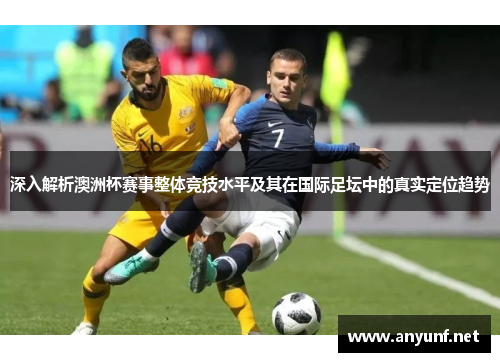 深入解析澳洲杯赛事整体竞技水平及其在国际足坛中的真实定位趋势 深入解析澳洲杯赛事整体竞技水平及其在国际足坛中的真实定位趋势
