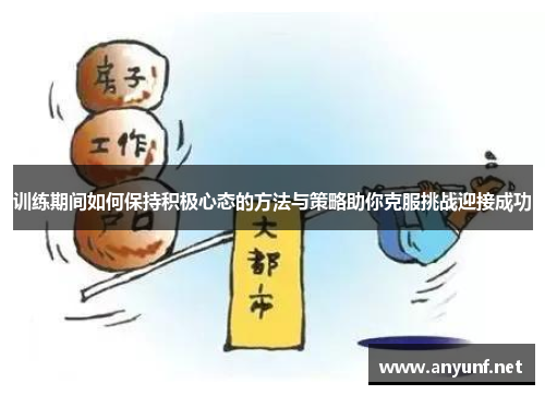 训练期间如何保持积极心态的方法与策略助你克服挑战迎接成功 训练期间如何保持积极心态的方法与策略助你克服挑战迎接成功