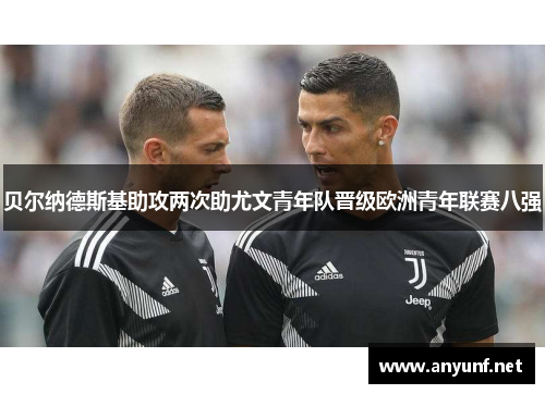 贝尔纳德斯基助攻两次助尤文青年队晋级欧洲青年联赛八强