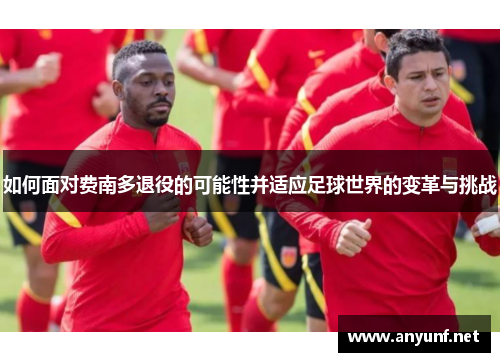 如何面对费南多退役的可能性并适应足球世界的变革与挑战