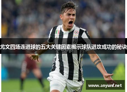 尤文四场连进球的五大关键因素揭示球队进攻成功的秘诀